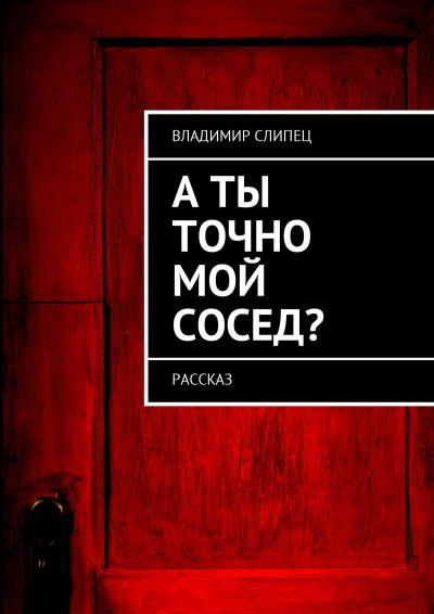 Книга А ты точно мой сосед? Рассказ (Владимир Владимирович Слипец)